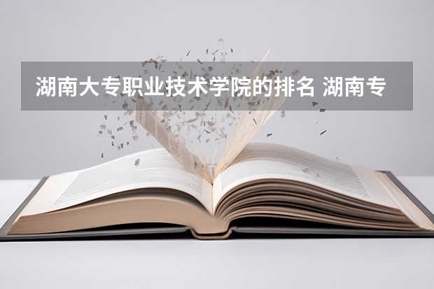 湖南大专职业技术学院的排名 湖南专科学校排名榜 长沙专科学校公办排名