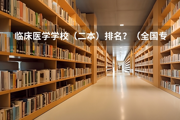 临床医学学校（二本）排名？（全国专科院校排名榜(医学专业)）