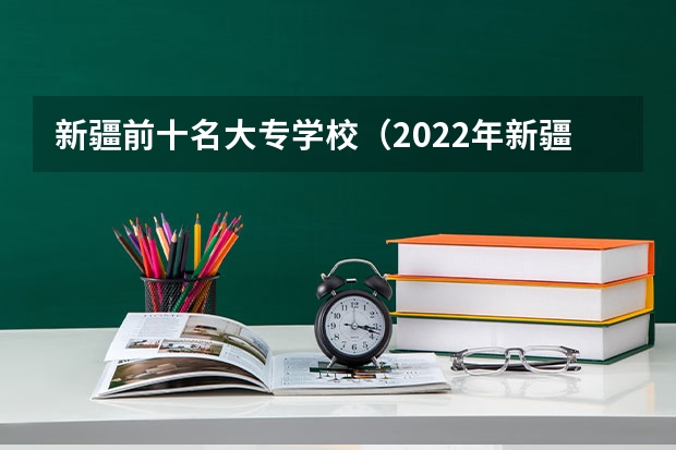 新疆前十名大专学校（2022年新疆最好的职业学校排名？）