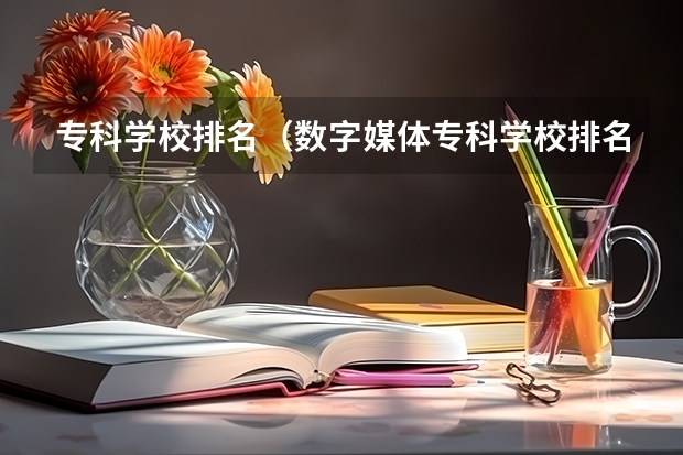 专科学校排名（数字媒体专科学校排名）