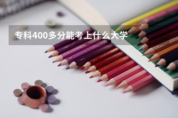 专科400多分能考上什么大学