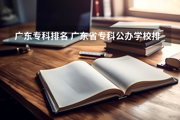 广东专科排名 广东省专科公办学校排名 广东公办职业学院排名