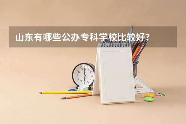 山东有哪些公办专科学校比较好？