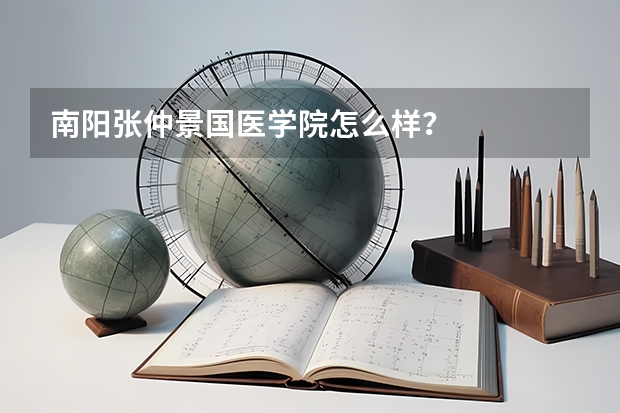 南阳张仲景国医学院怎么样？