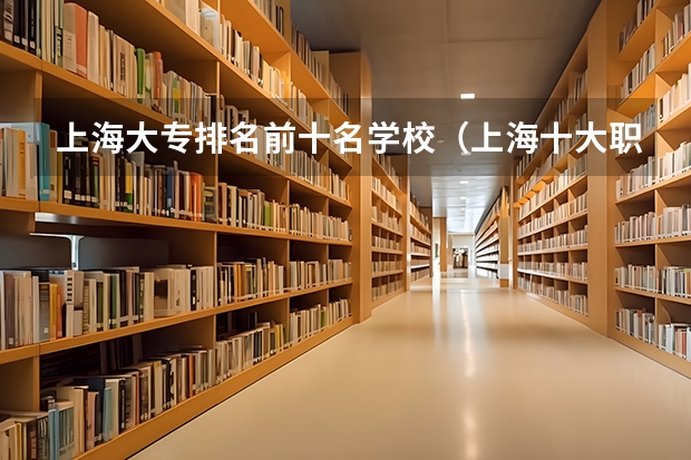 上海大专排名前十名学校（上海十大职校排名）