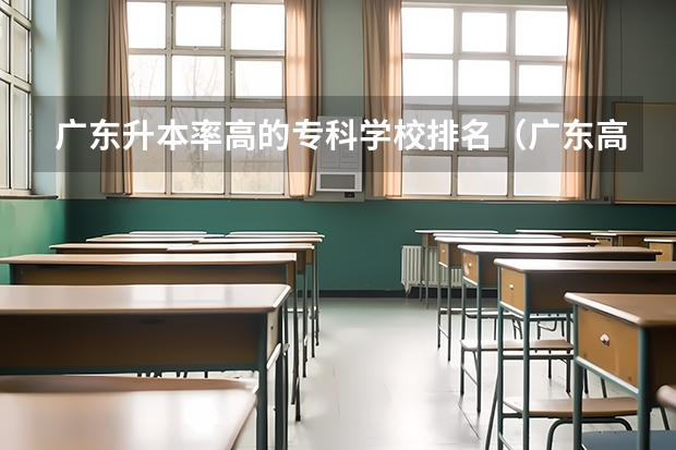 广东升本率高的专科学校排名（广东高等专科学校排名）