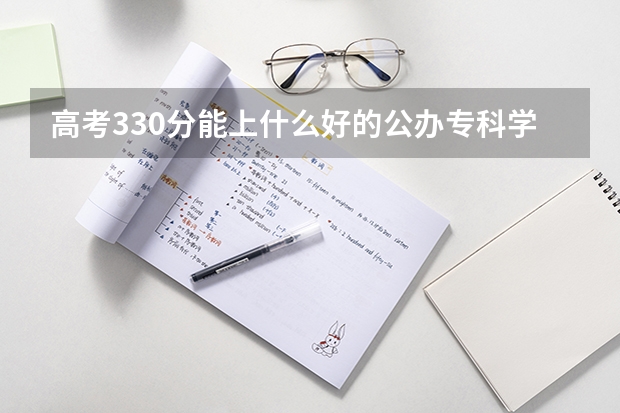 高考330分能上什么好的公办专科学校