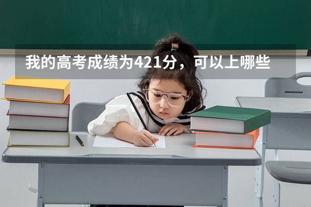 我的高考成绩为421分，可以上哪些本科学校？