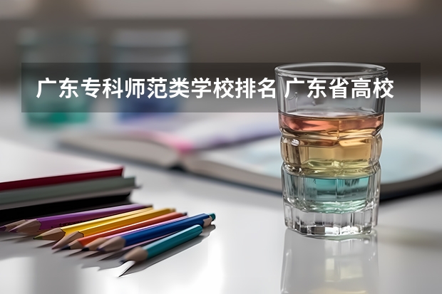 广东专科师范类学校排名 广东省高校排名（广东省高校排名榜） 广东排名前十的专科学校