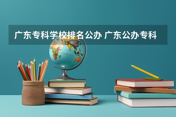 广东专科学校排名公办 广东公办专科院校排名 广州公办专科院校排名