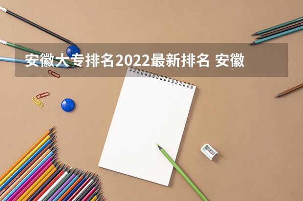 安徽大专排名2022最新排名 安徽大专排名前十 安徽专科学校排行榜以及分数线