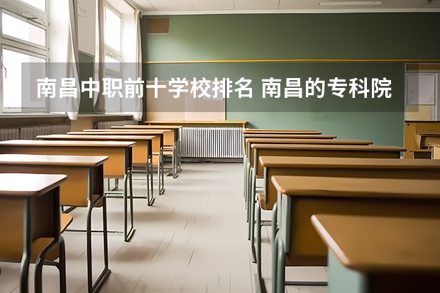 南昌中职前十学校排名 南昌的专科院校排名 江西民办学院排名