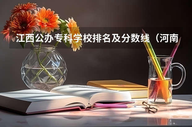 江西公办专科学校排名及分数线（河南公办大专院校排名以及录取分数）