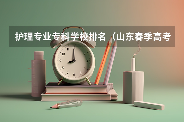 护理专业专科学校排名（山东春季高考专科学校排名）