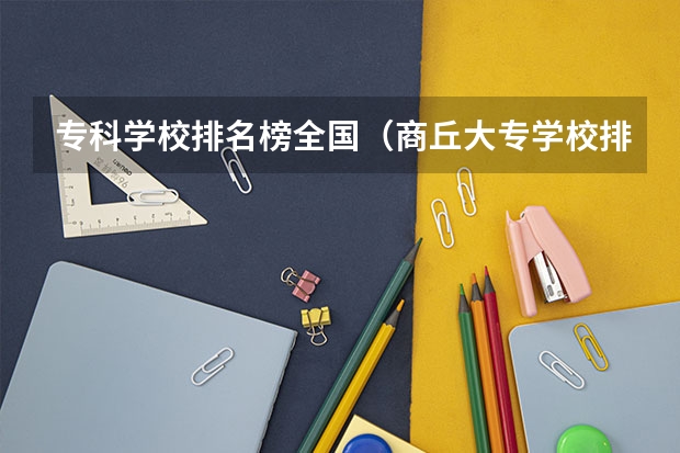 专科学校排名榜全国（商丘大专学校排名）