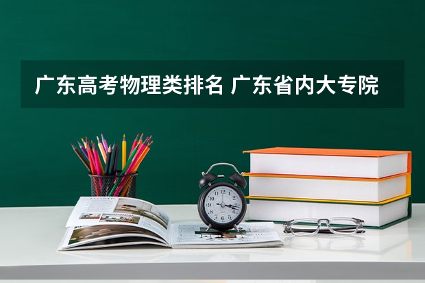 广东高考物理类排名 广东省内大专院校排名 广东民办专科学校排名及分数线