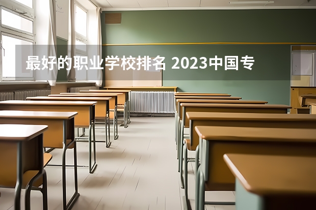 最好的职业学校排名 2023中国专科学校排行榜 专科学校排名榜全国