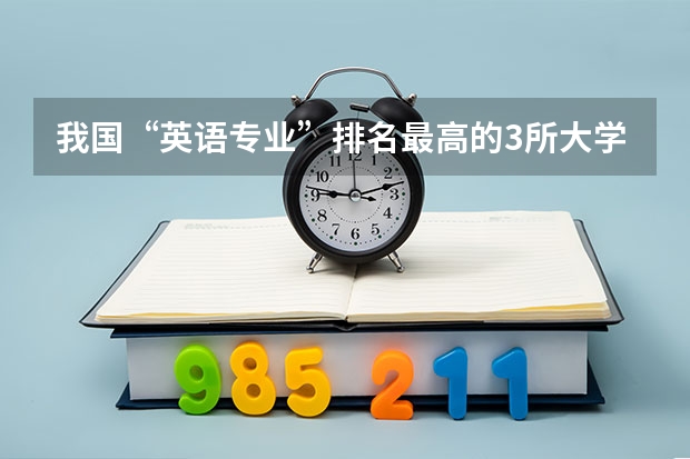 我国“英语专业”排名最高的3所大学，你都知道吗？