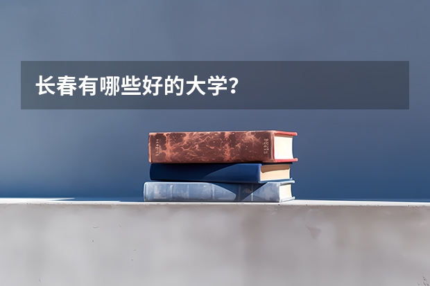 长春有哪些好的大学？