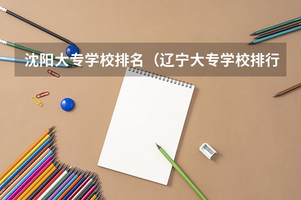 沈阳大专学校排名（辽宁大专学校排行榜）