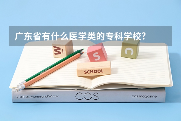 广东省有什么医学类的专科学校?