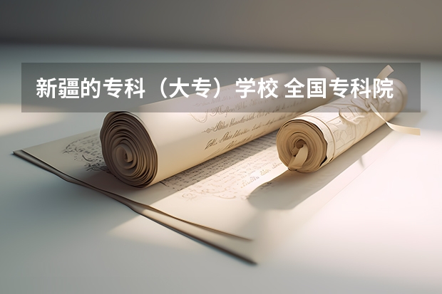 新疆的专科（大专）学校 全国专科院校排名 各省专科学校排名及分数线