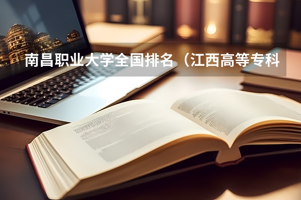 南昌职业大学全国排名（江西高等专科学校排名）