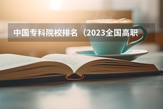 中国专科院校排名（2023全国高职高专院校排行榜公布）