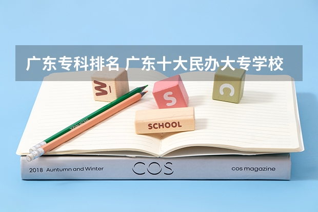 广东专科排名 广东十大民办大专学校 广东双高计划专科学校排名