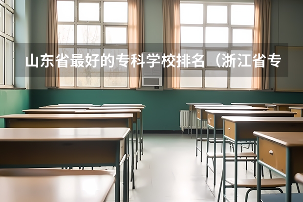 山东省最好的专科学校排名（浙江省专科大学排名）