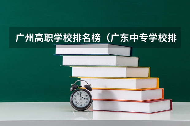 广州高职学校排名榜（广东中专学校排名榜公办）