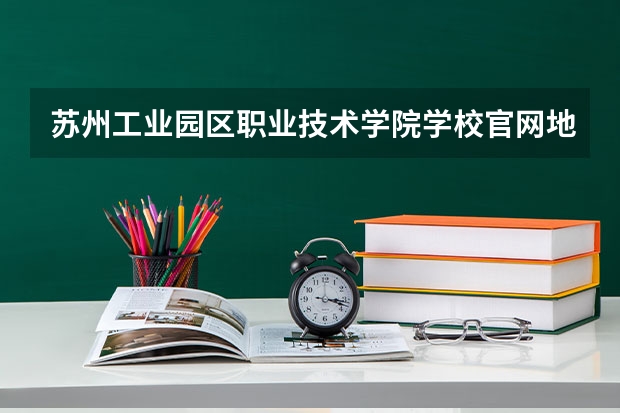 苏州工业园区职业技术学院学校官网地址 苏州工业园区职业技术学院介绍