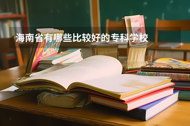 海南省有哪些比较好的专科学校