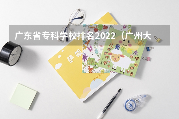 广东省专科学校排名2022（广州大专学校前十名学校）