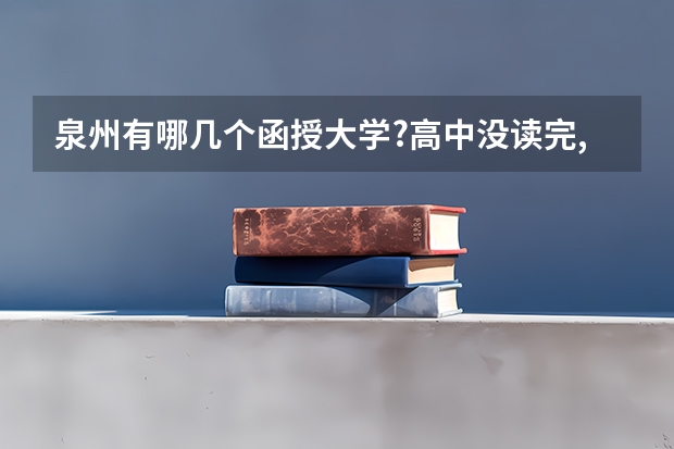 泉州有哪几个函授大学?高中没读完,能不能直接读函授大专?哪个学校比较好过同时还是国家承认的?