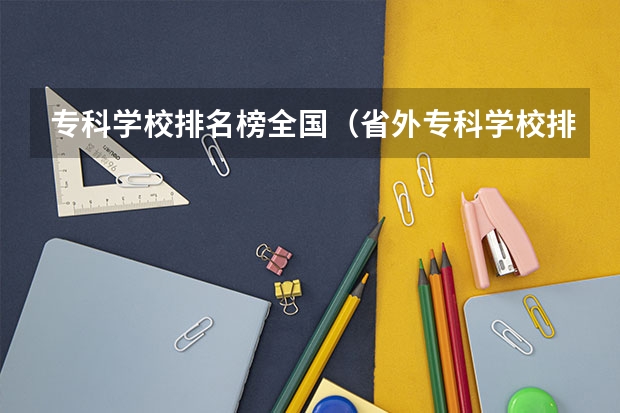 专科学校排名榜全国（省外专科学校排名及分数线）