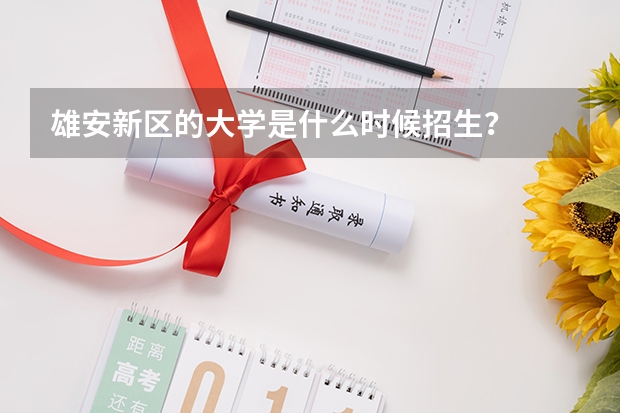 雄安新区的大学是什么时候招生？