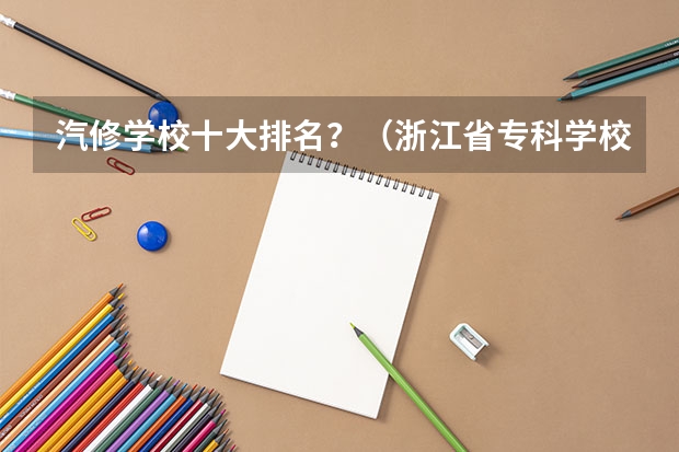 汽修学校十大排名？（浙江省专科学校排名榜）