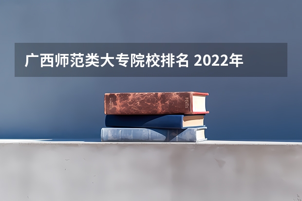 广西师范类大专院校排名 2022年重庆专科批投档分数线：物理类最高488分、历史类最高477分