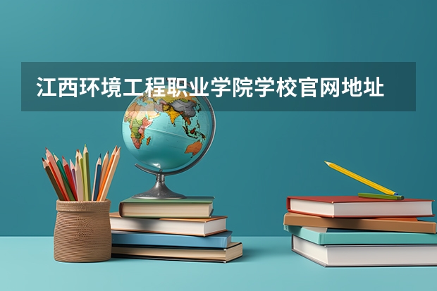 江西环境工程职业学院学校官网地址 江西环境工程职业学院介绍