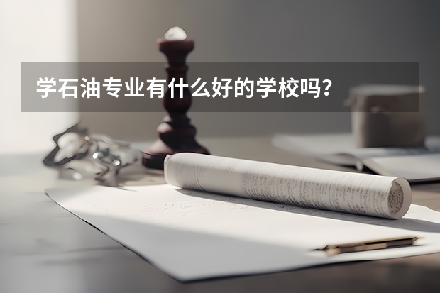 学石油专业有什么好的学校吗？