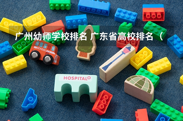 广州幼师学校排名 广东省高校排名（广东省高校排名榜）