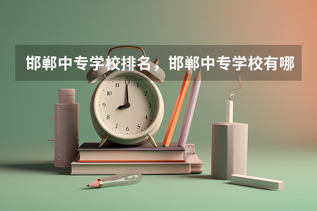 邯郸中专学校排名，邯郸中专学校有哪些