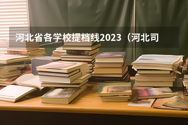 河北省各学校提档线2023（河北司法警官职业学院2022投档线）