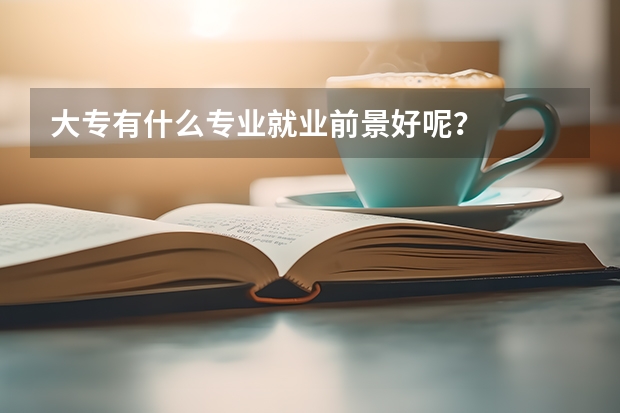 大专有什么专业就业前景好呢？