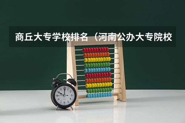 商丘大专学校排名（河南公办大专院校排名以及录取分数）