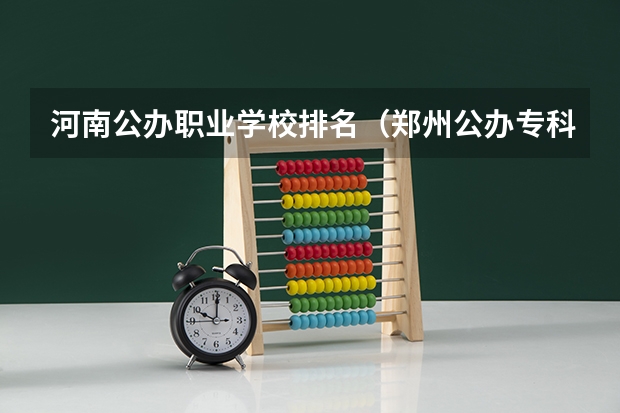 河南公办职业学校排名（郑州公办专科学校排名及分数线）