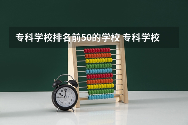 专科学校排名前50的学校 专科学校排名