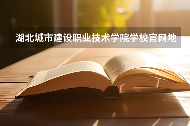 湖北城市建设职业技术学院学校官网地址 湖北城市建设职业技术学院介绍