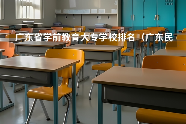 广东省学前教育大专学校排名（广东民办专科学校排名及分数线）